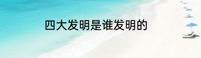 四大发明是谁发明的