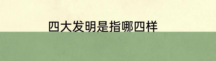 四大发明是指哪四样