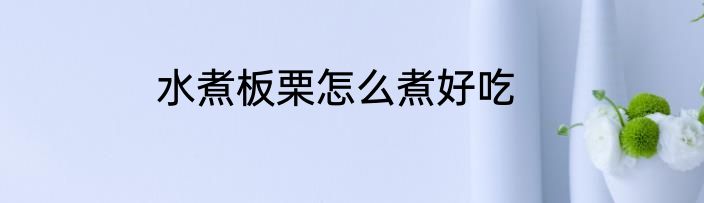 水煮板栗怎么煮好吃