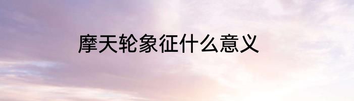 摩天轮象征什么意义
