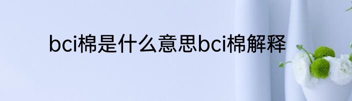 bci棉是什么意思bci棉解释