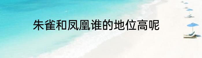 朱雀和凤凰谁的地位高呢