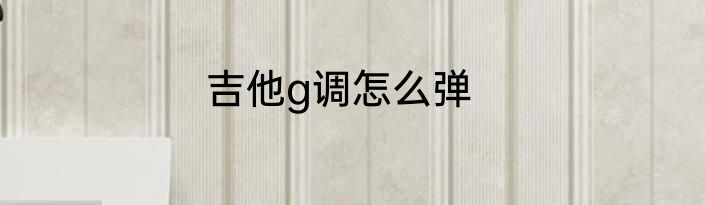 吉他g调怎么弹