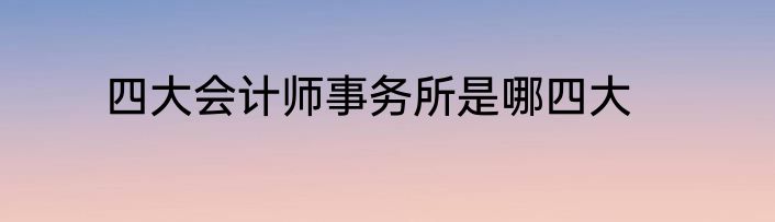 四大会计师事务所是哪四大