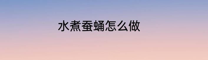 水煮蚕蛹怎么做
