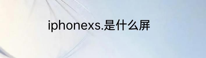 iphonexs.是什么屏