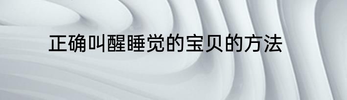 正确叫醒睡觉的宝贝的方法