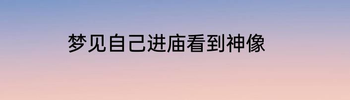 梦见自己进庙看到神像