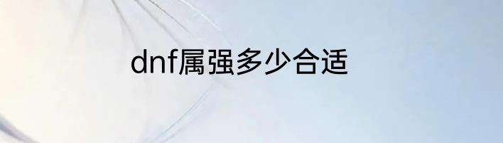 dnf属强多少合适