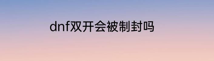 dnf双开会被制封吗