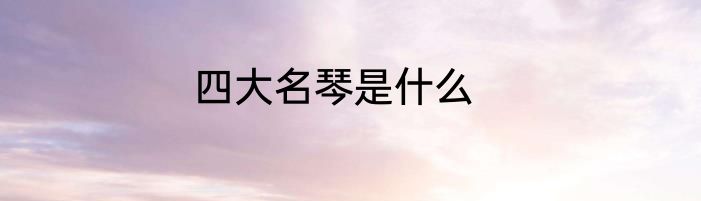 四大名琴是什么