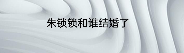 朱锁锁和谁结婚了