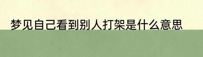 梦见自己看到别人打架是什么意思