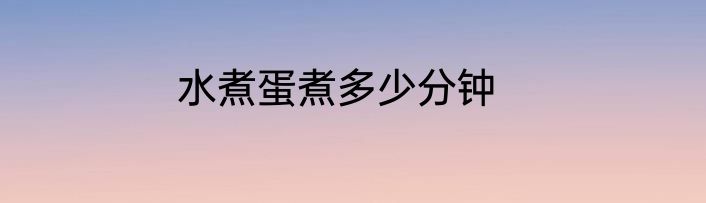 水煮蛋煮多少分钟