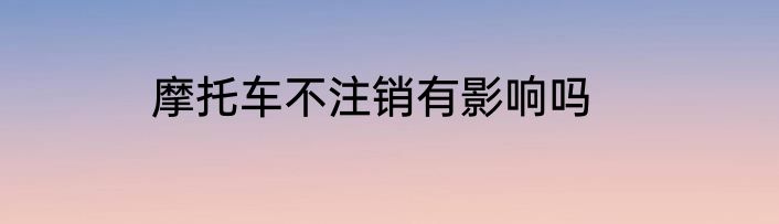 摩托车不注销有影响吗