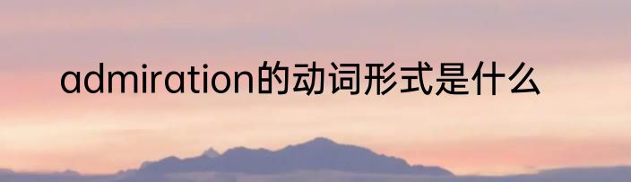 admiration的动词形式是什么
