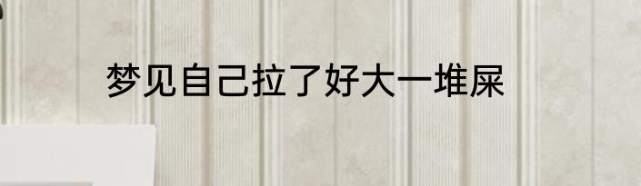 梦见自己拉了好大一堆屎