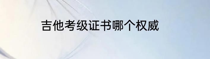 吉他考级证书哪个权威