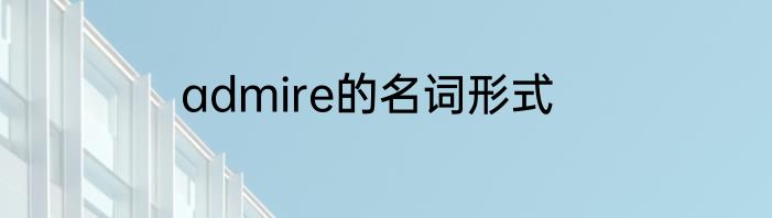 admire的名词形式