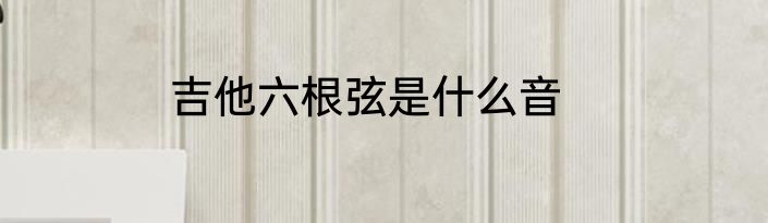 吉他六根弦是什么音