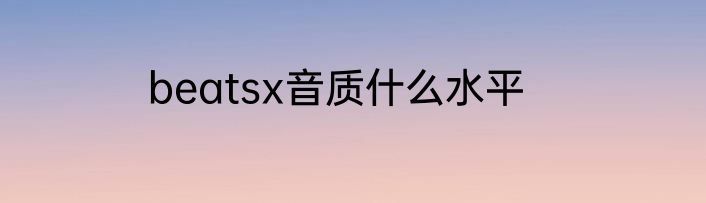 beatsx音质什么水平