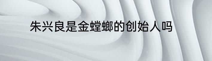 朱兴良是金螳螂的创始人吗