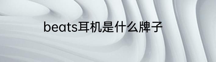 beats耳机是什么牌子