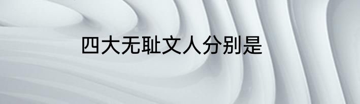 四大无耻文人分别是