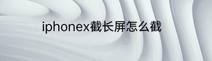 iphonex截长屏怎么截