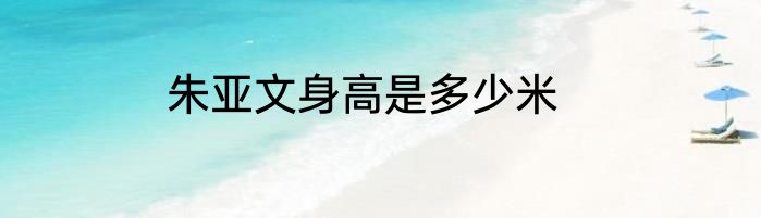 朱亚文身高是多少米