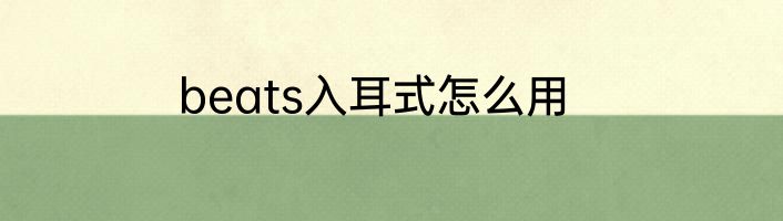 beats入耳式怎么用