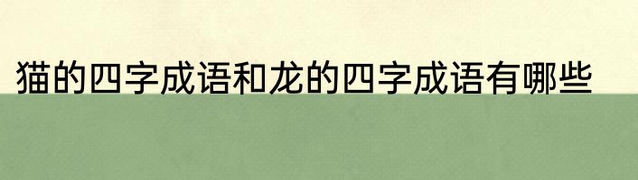 猫的四字成语和龙的四字成语有哪些