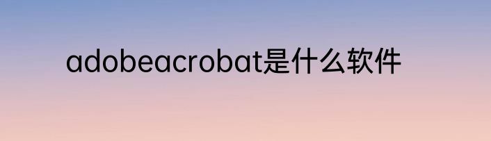 adobeacrobat是什么软件