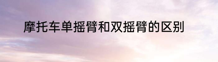 摩托车单摇臂和双摇臂的区别