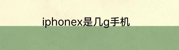 iphonex是几g手机
