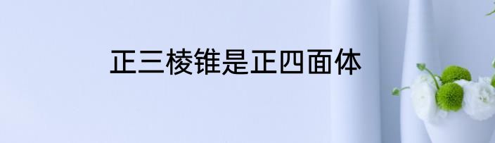 正三棱锥是正四面体