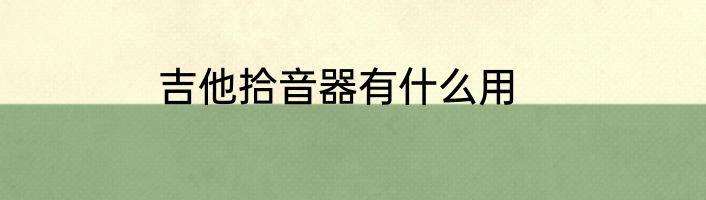 吉他拾音器有什么用