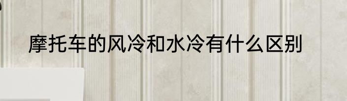 摩托车的风冷和水冷有什么区别