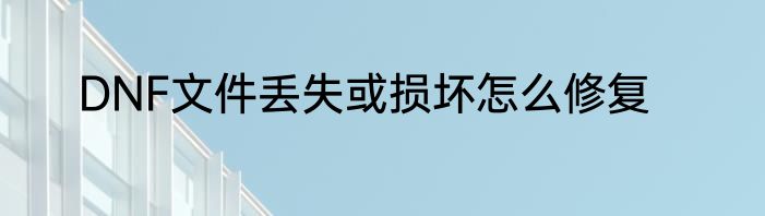 DNF文件丢失或损坏怎么修复