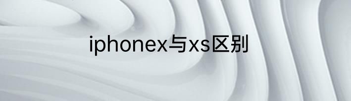 iphonex与xs区别