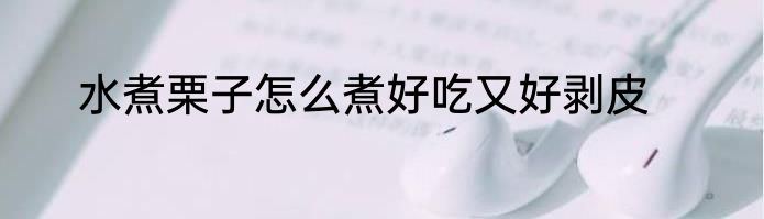 水煮栗子怎么煮好吃又好剥皮