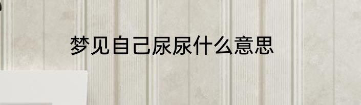 梦见自己尿尿什么意思