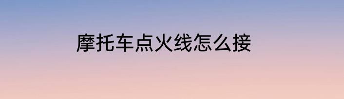 摩托车点火线怎么接