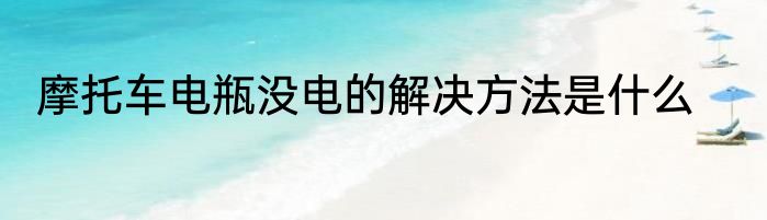 摩托车电瓶没电的解决方法是什么