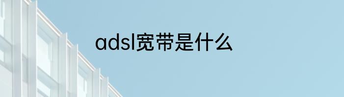 adsl宽带是什么