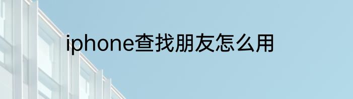 iphone查找朋友怎么用