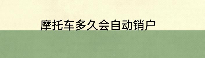摩托车多久会自动销户