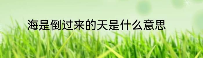 海是倒过来的天是什么意思