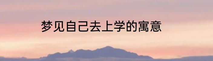 梦见自己去上学的寓意