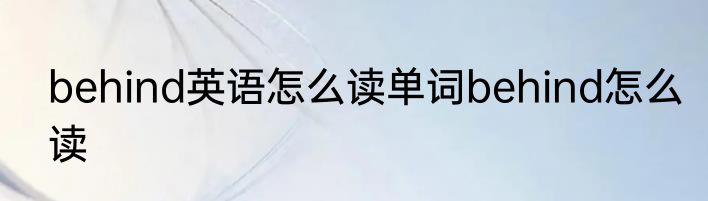 behind英语怎么读单词behind怎么读